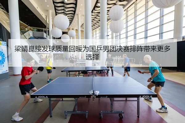 梁靖崑接发球质量回暖为国乒男团决赛排阵带来更多选择
